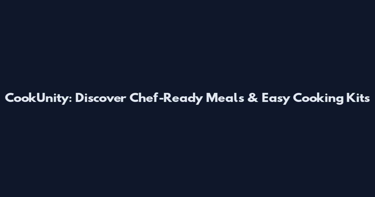 CookUnity: Discover Chef-Ready Meals & Easy Cooking Kits