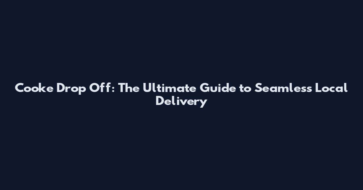 Cooke Drop Off: The Ultimate Guide to Seamless Local Delivery