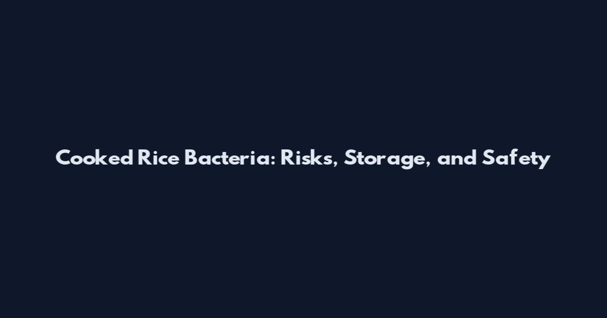 Cooked Rice Bacteria: Risks, Storage, and Safety