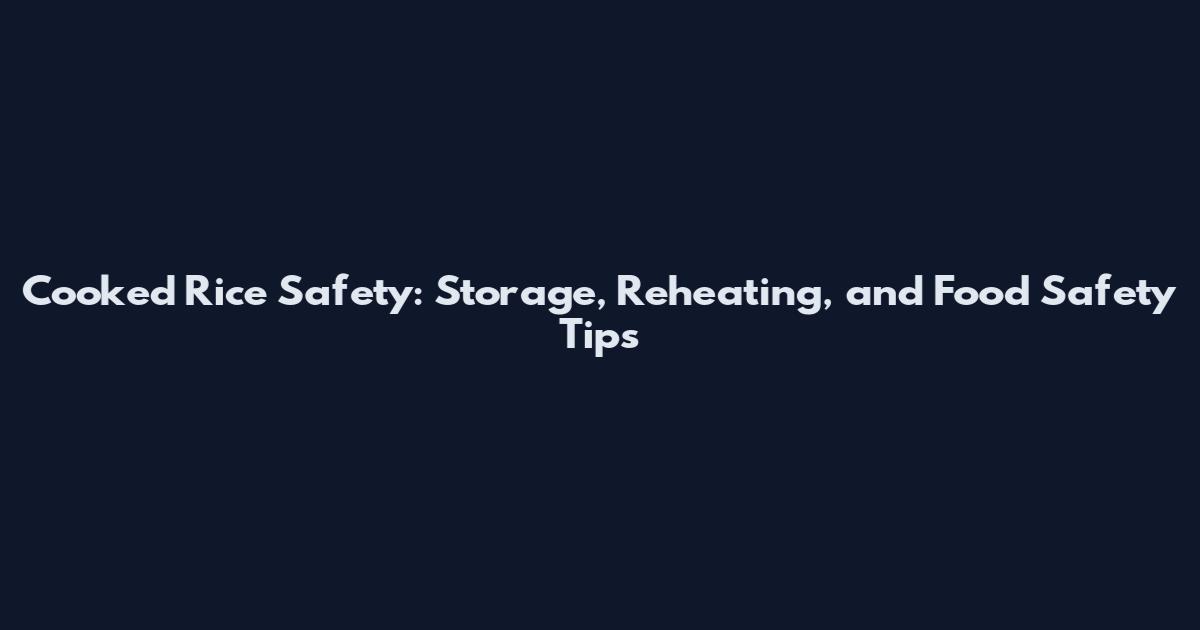 Cooked Rice Safety: Storage, Reheating, and Food Safety Tips