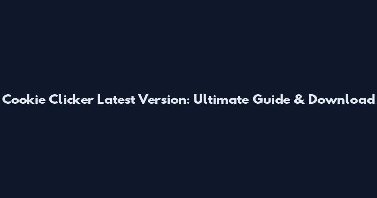 Cookie Clicker Latest Version: Ultimate Guide & Download
