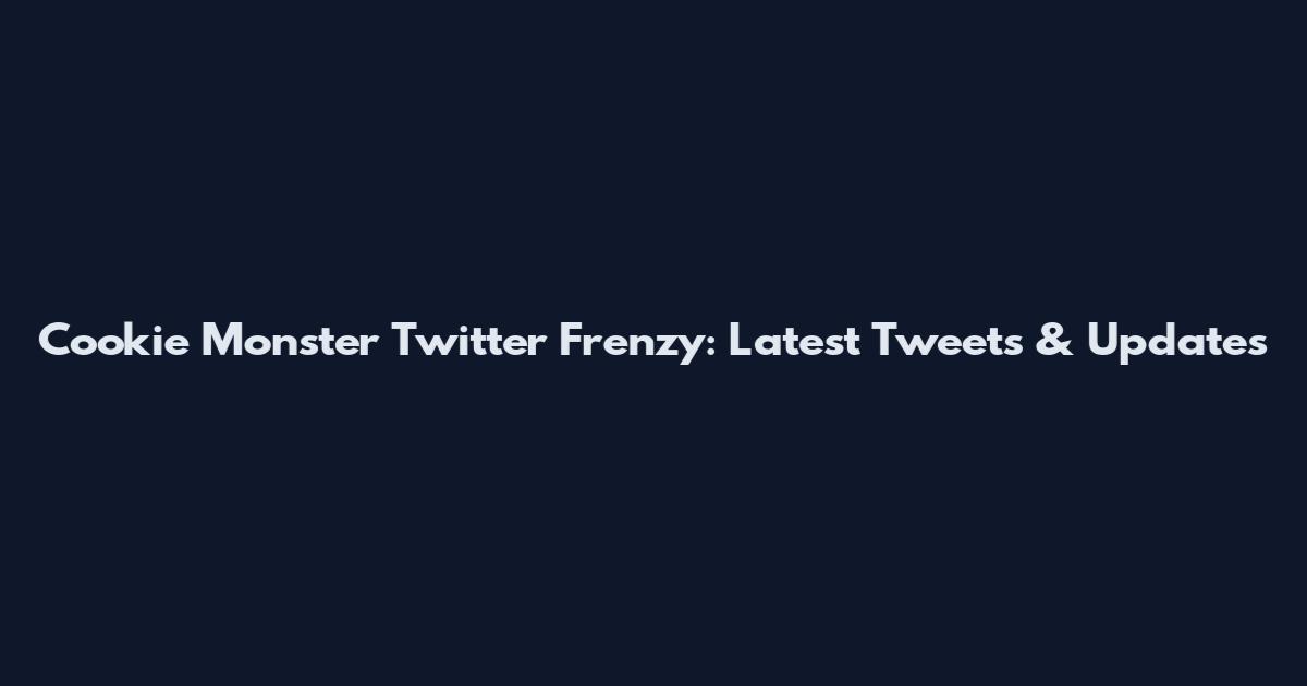 Cookie Monster Twitter Frenzy: Latest Tweets & Updates