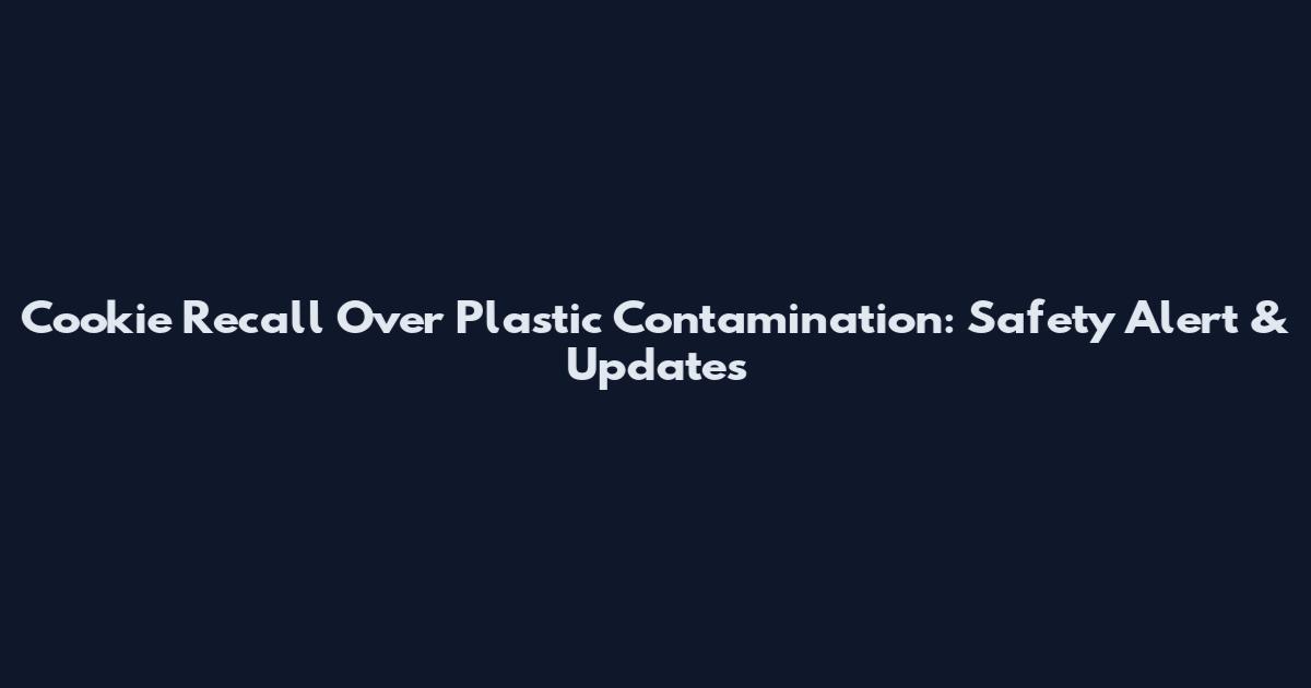 Cookie Recall Over Plastic Contamination: Safety Alert & Updates