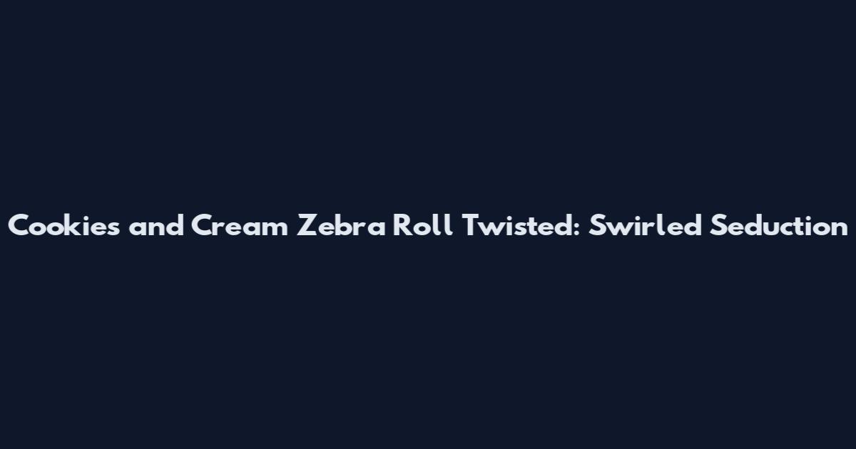 Cookies and Cream Zebra Roll Twisted: Swirled Seduction
