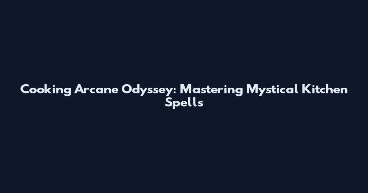 Cooking Arcane Odyssey: Mastering Mystical Kitchen Spells