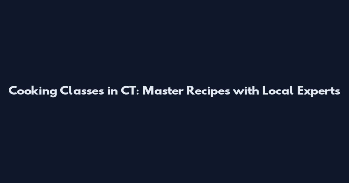 Cooking Classes in CT: Master Recipes with Local Experts