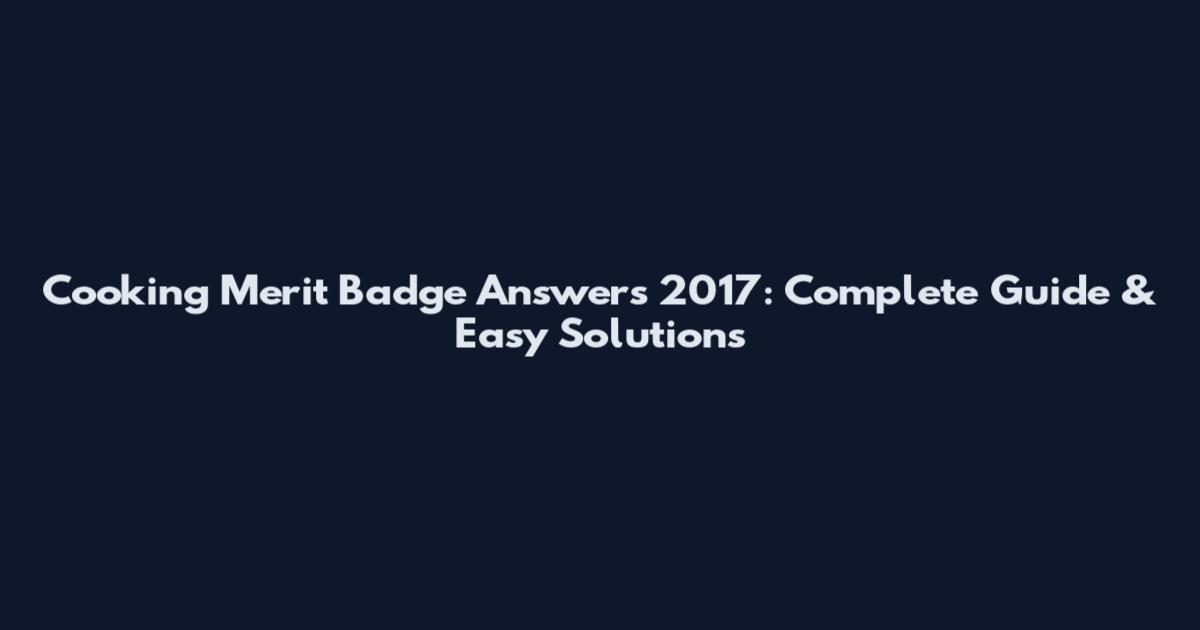 Cooking Merit Badge Answers 2017: Complete Guide & Easy Solutions