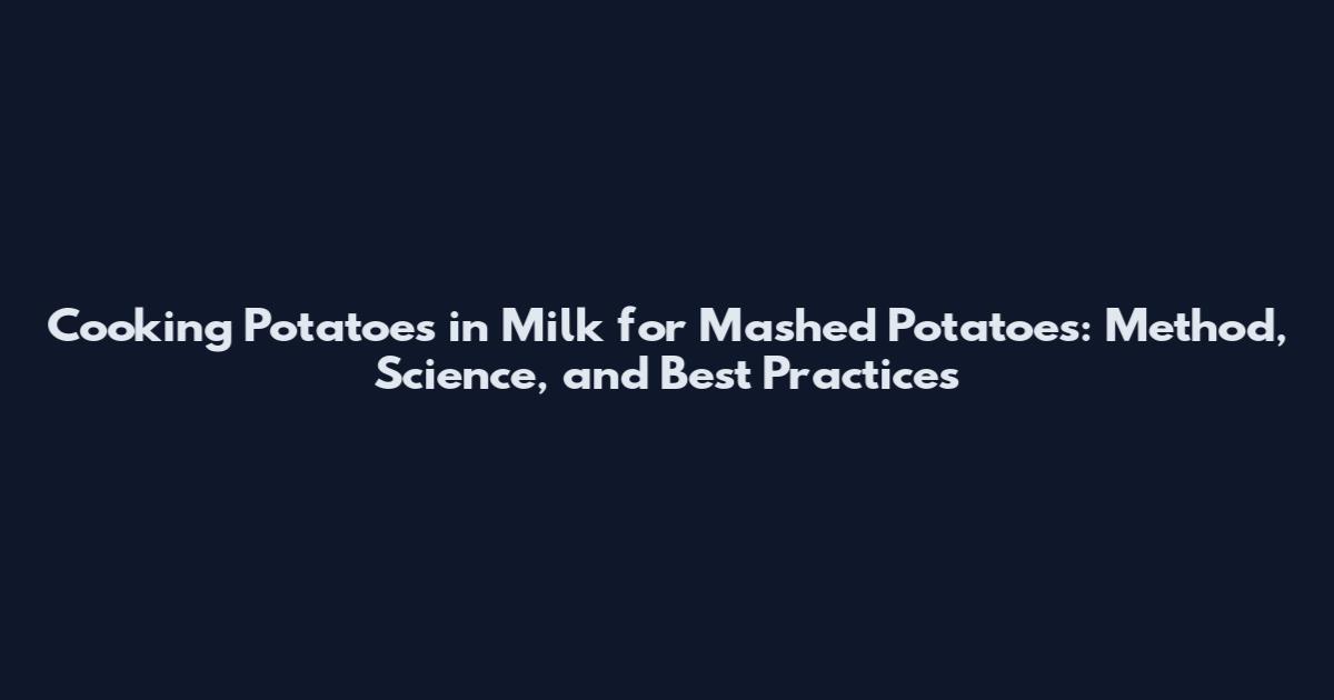 Cooking Potatoes in Milk for Mashed Potatoes: Method, Science, and Best Practices