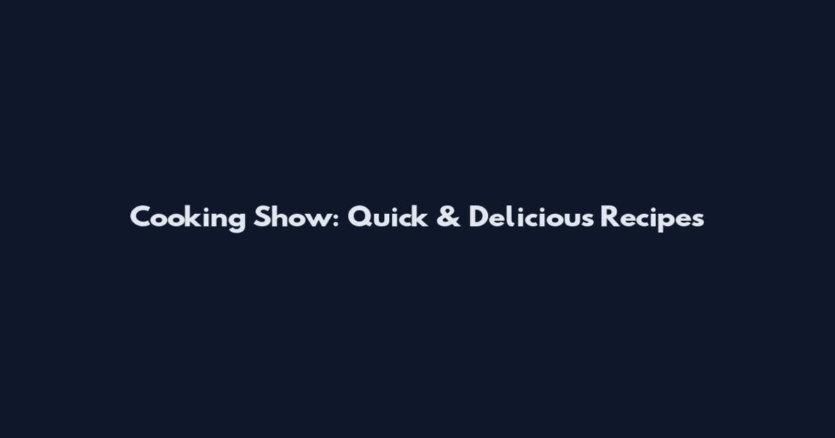 Cooking Show: Quick & Delicious Recipes
