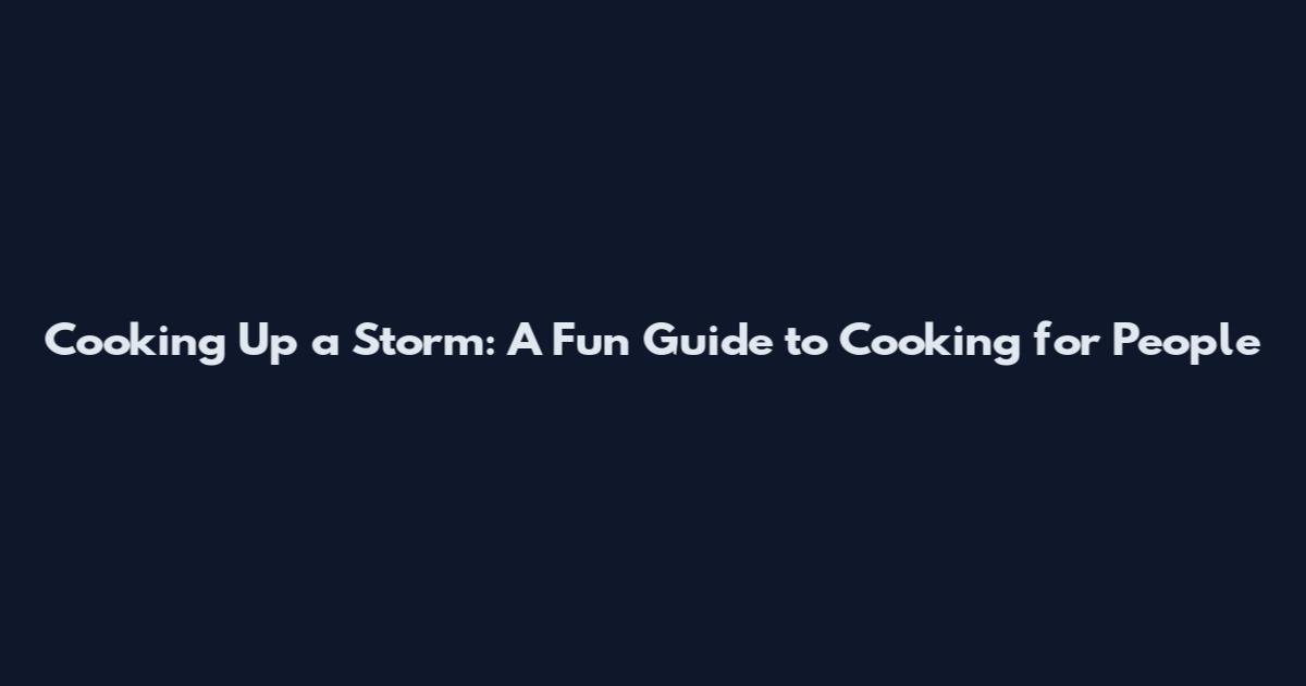 Cooking Up a Storm: A Fun Guide to Cooking for People