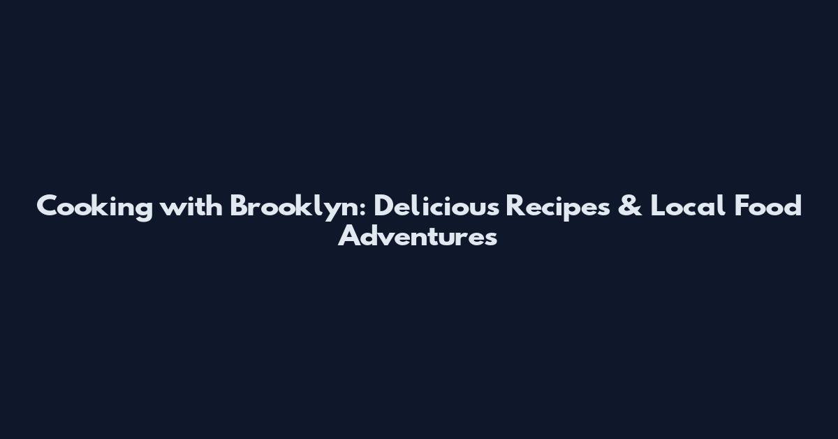 Cooking with Brooklyn: Delicious Recipes & Local Food Adventures