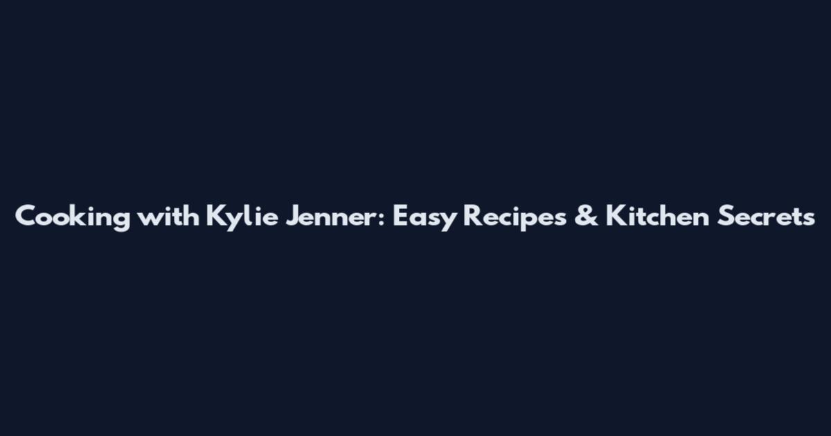 Cooking with Kylie Jenner: Easy Recipes & Kitchen Secrets
