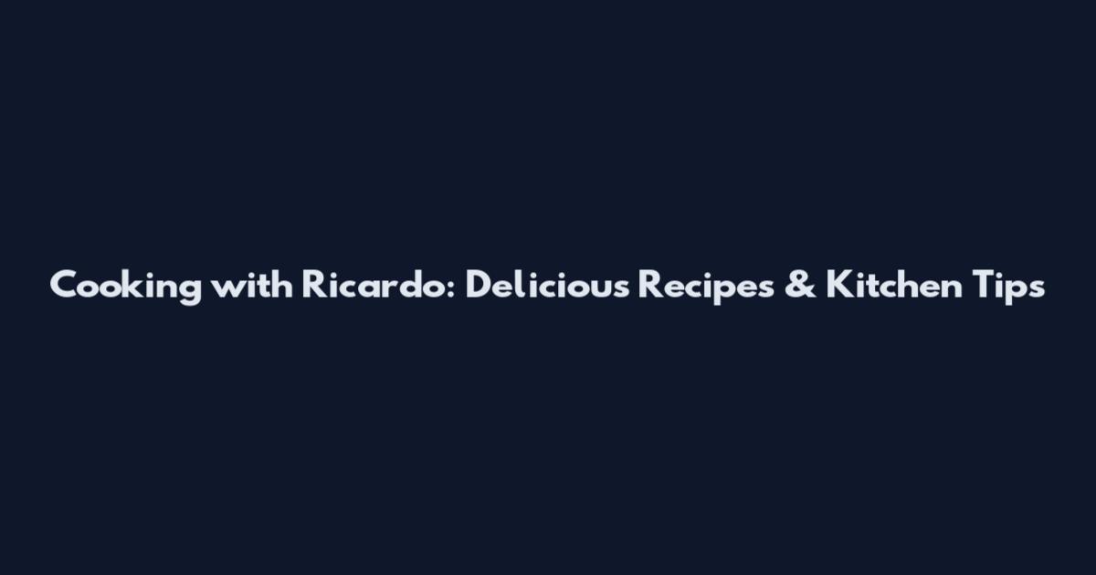 Cooking with Ricardo: Delicious Recipes & Kitchen Tips