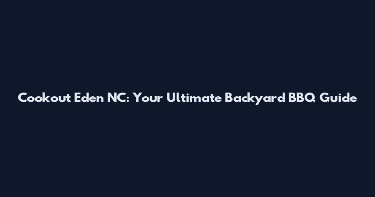Cookout Eden NC: Your Ultimate Backyard BBQ Guide