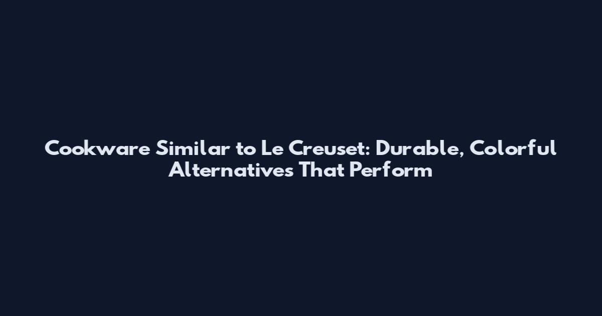 Cookware Similar to Le Creuset: Durable, Colorful Alternatives That Perform