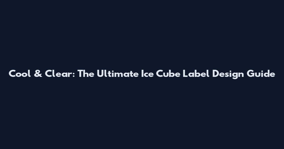 Cool & Clear: The Ultimate Ice Cube Label Design Guide