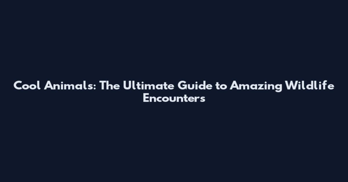 Cool Animals: The Ultimate Guide to Amazing Wildlife Encounters