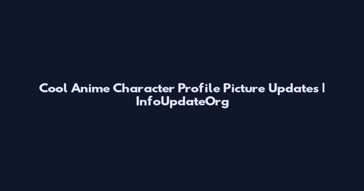 Cool Anime Character Profile Picture Updates | InfoUpdateOrg