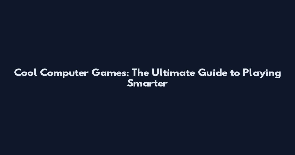 Cool Computer Games: The Ultimate Guide to Playing Smarter