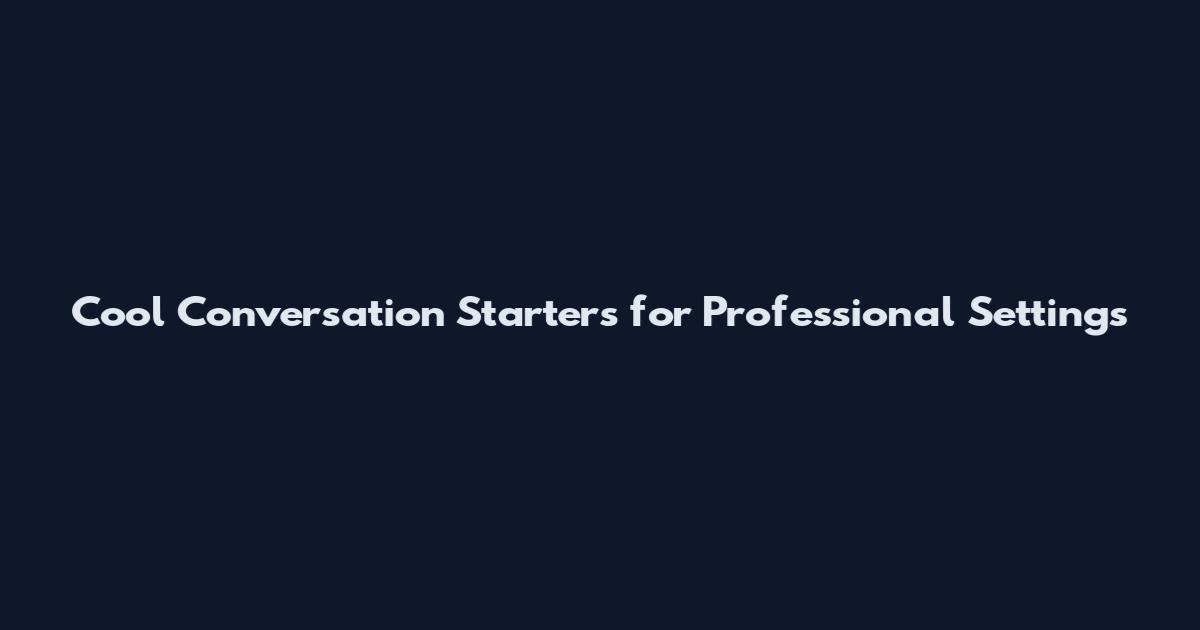 Cool Conversation Starters for Professional Settings