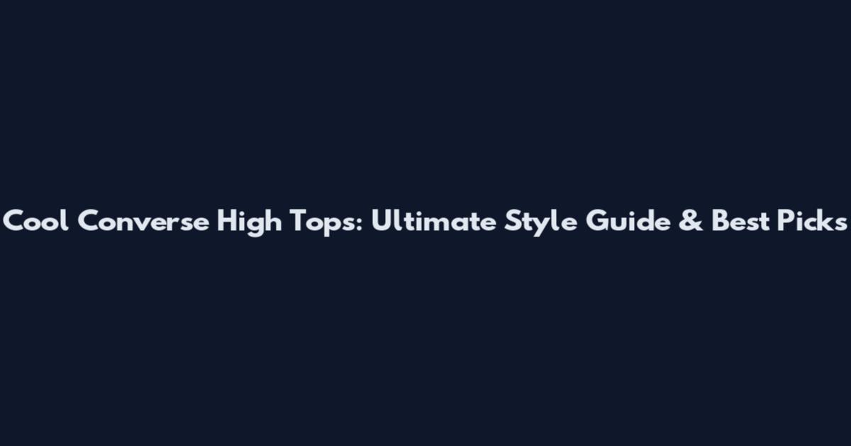 Cool Converse High Tops: Ultimate Style Guide & Best Picks