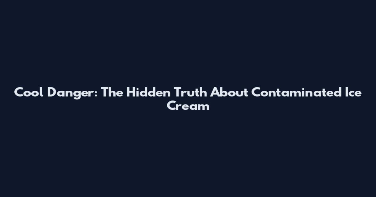 Cool Danger: The Hidden Truth About Contaminated Ice Cream