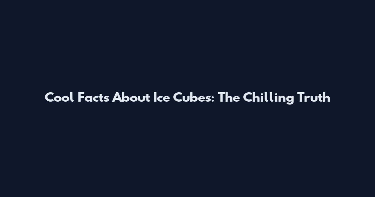 Cool Facts About Ice Cubes: The Chilling Truth