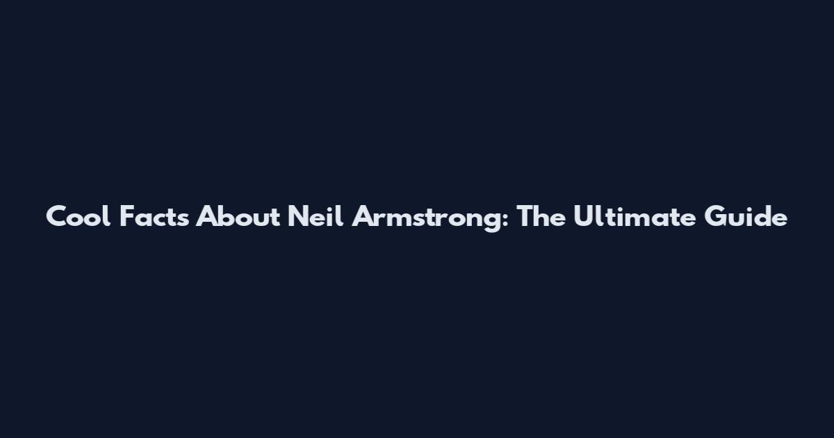 Cool Facts About Neil Armstrong: The Ultimate Guide
