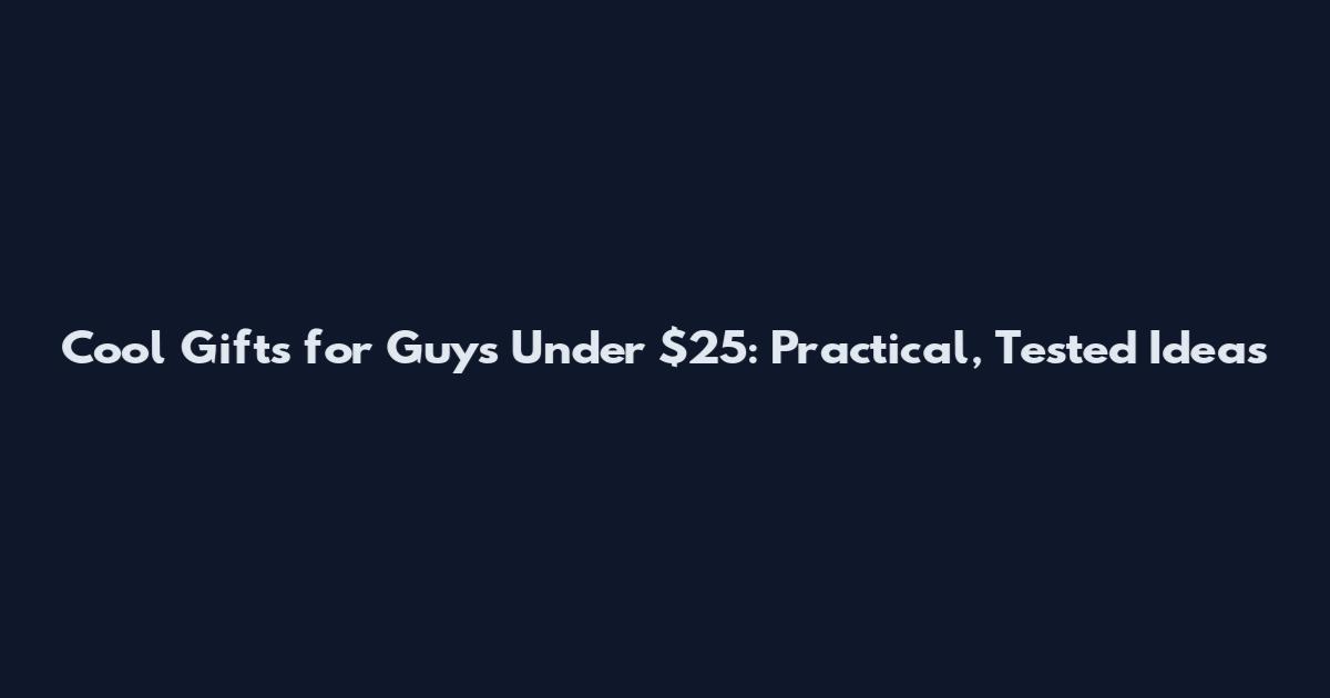 Cool Gifts for Guys Under $25: Practical, Tested Ideas