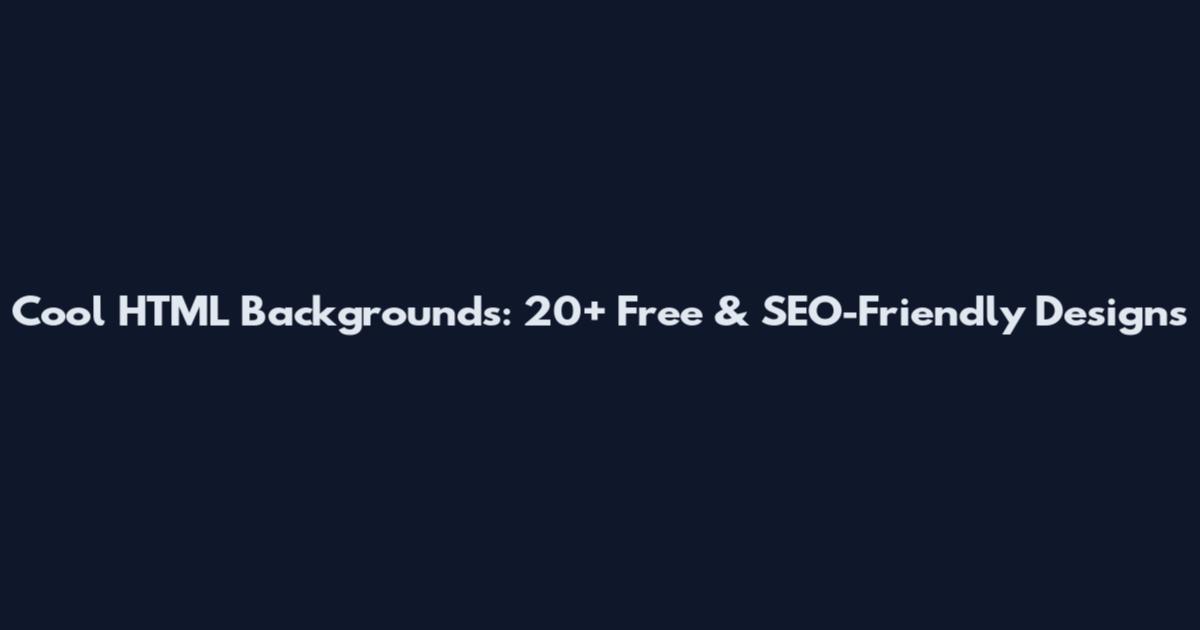 Cool HTML Backgrounds: 20+ Free & SEO-Friendly Designs