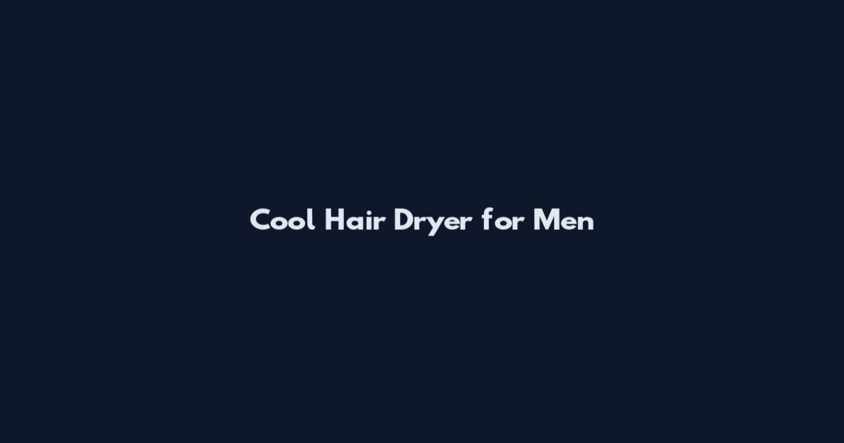 Cool Hair Dryer for Men