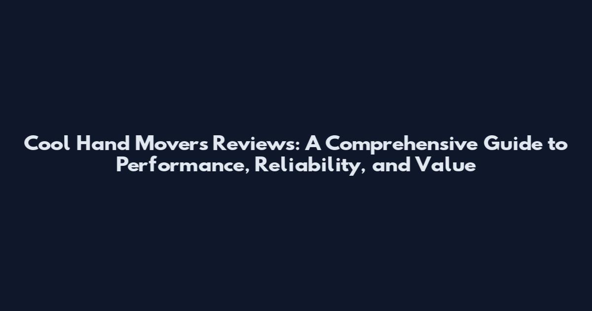 Cool Hand Movers Reviews: A Comprehensive Guide to Performance, Reliability, and Value
