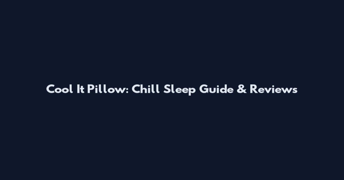 Cool It Pillow: Chill Sleep Guide & Reviews