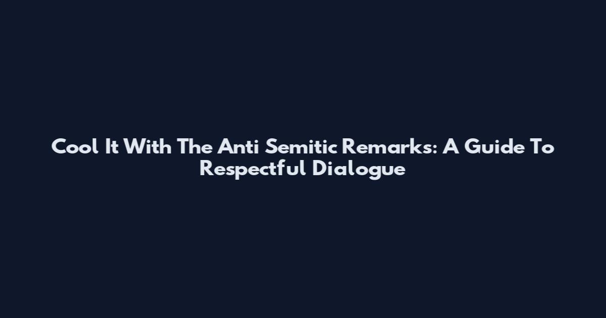 Cool It With The Anti Semitic Remarks: A Guide To Respectful Dialogue