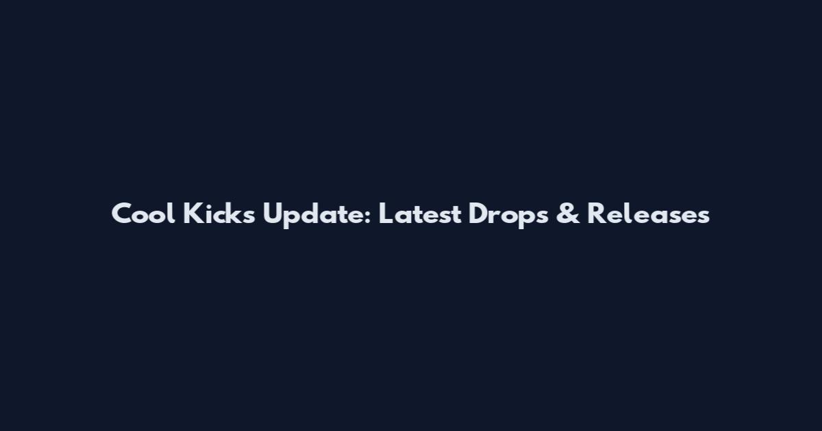 Cool Kicks Update: Latest Drops & Releases