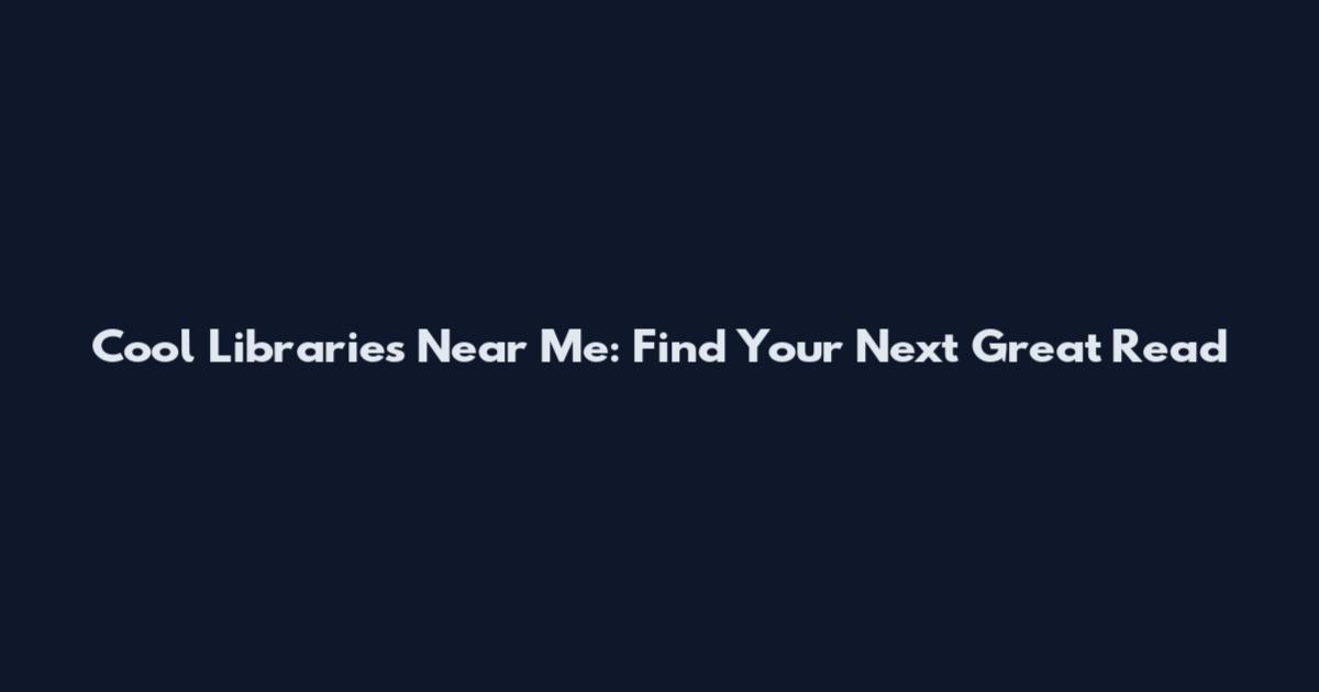 Cool Libraries Near Me: Find Your Next Great Read