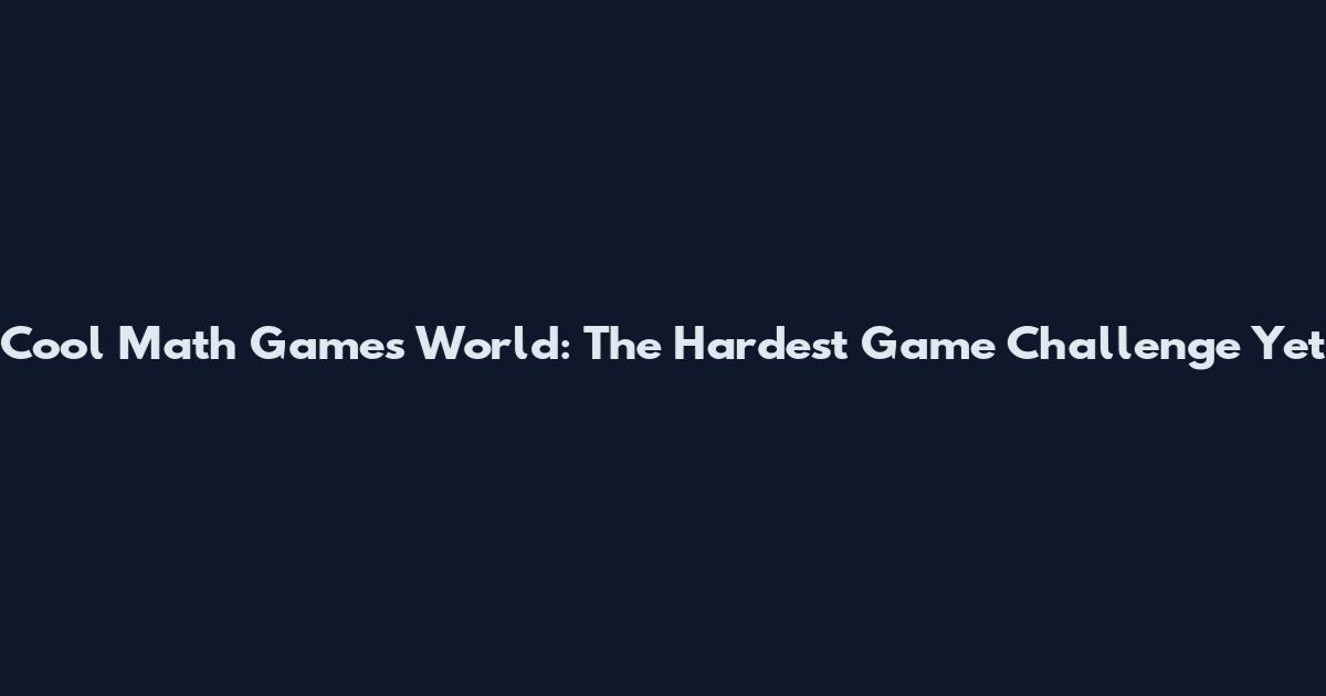 Cool Math Games World: The Hardest Game Challenge Yet