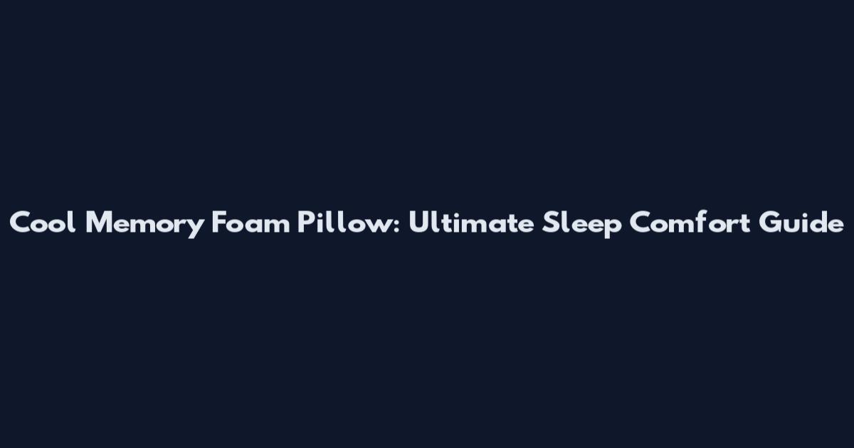 Cool Memory Foam Pillow: Ultimate Sleep Comfort Guide