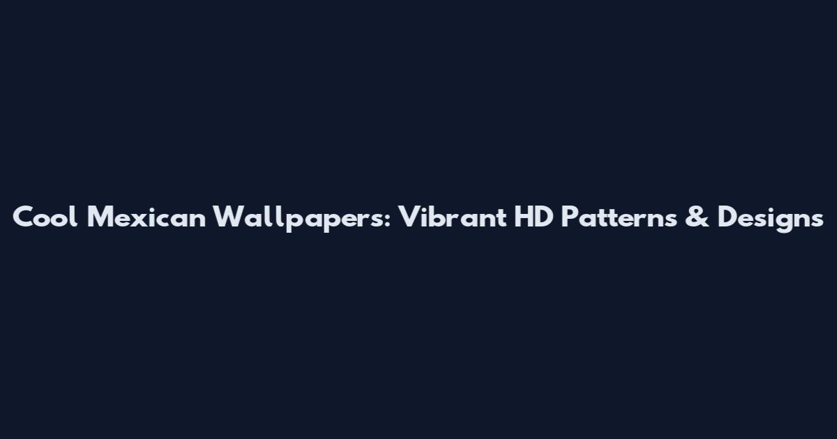 Cool Mexican Wallpapers: Vibrant HD Patterns & Designs