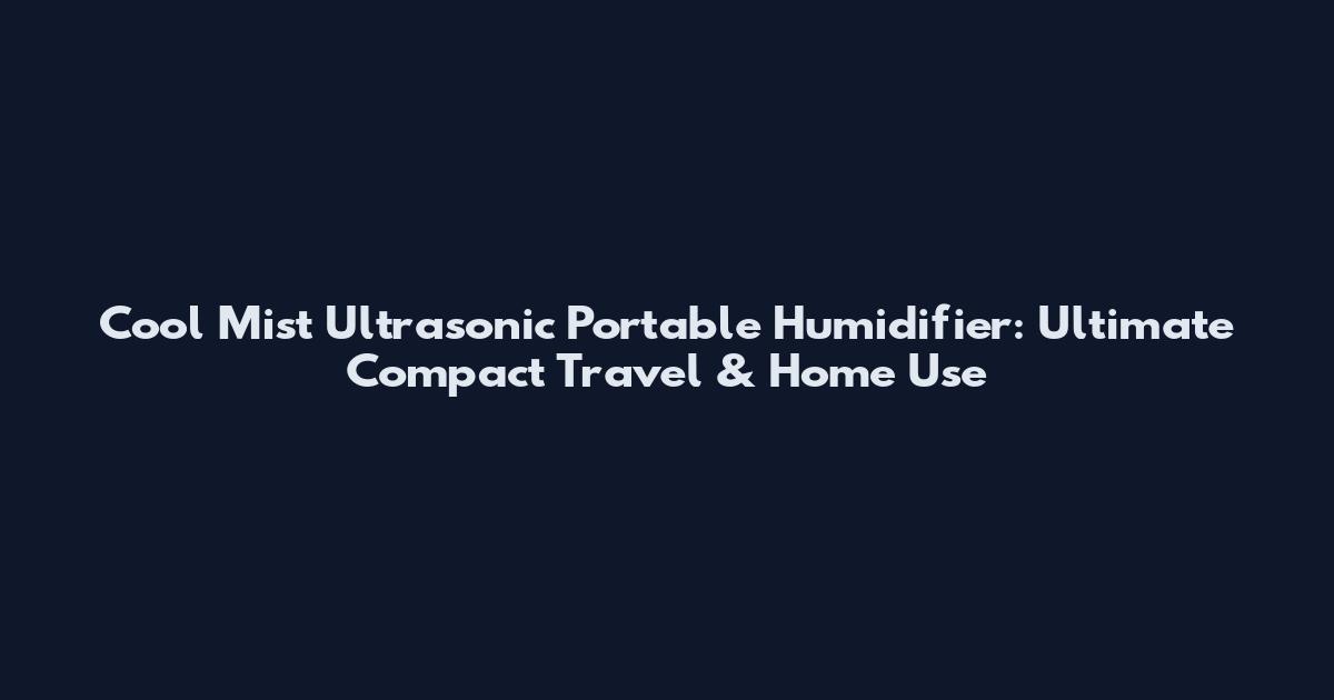 Cool Mist Ultrasonic Portable Humidifier: Ultimate Compact Travel & Home Use