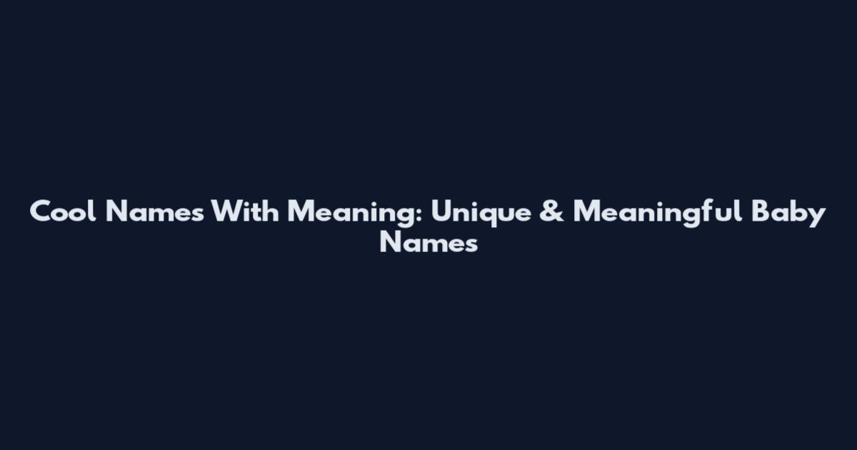 Cool Names With Meaning: Unique & Meaningful Baby Names