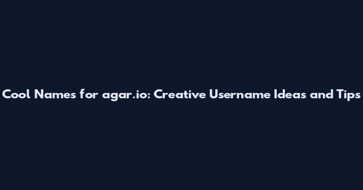 Cool Names for agar.io: Creative Username Ideas and Tips
