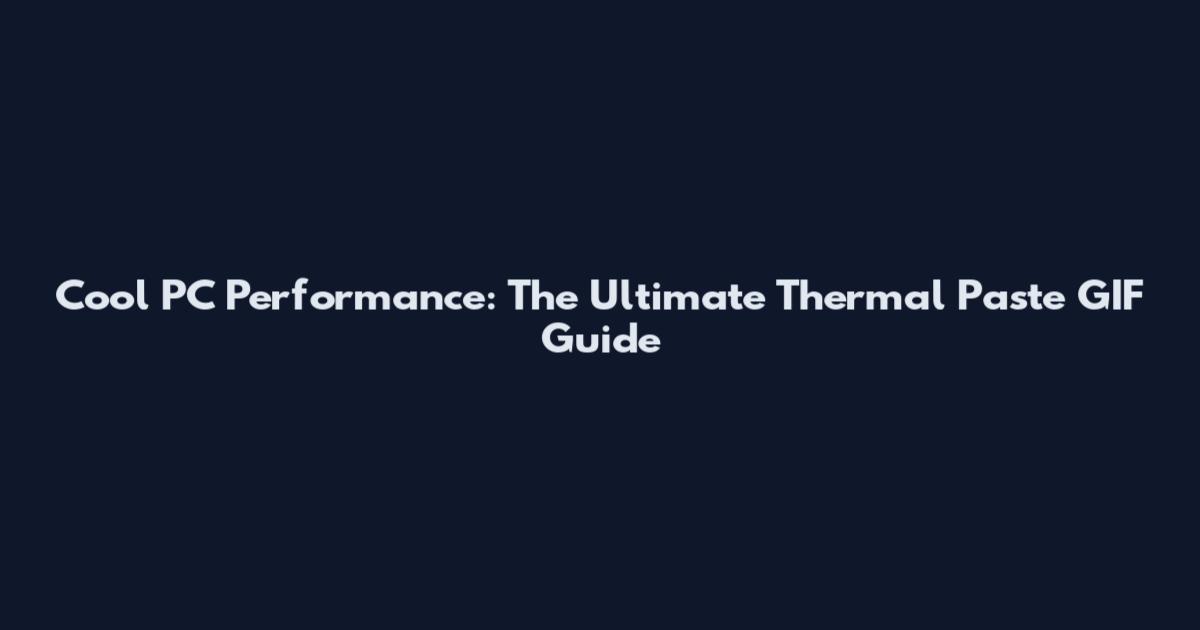 Cool PC Performance: The Ultimate Thermal Paste GIF Guide