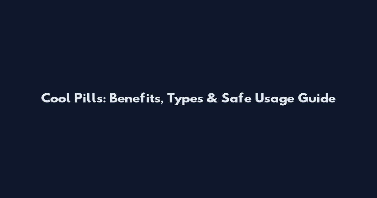 Cool Pills: Benefits, Types & Safe Usage Guide