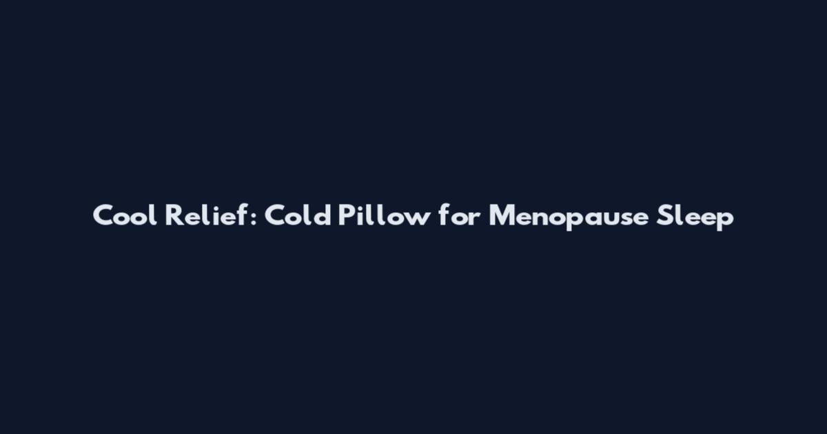 Cool Relief: Cold Pillow for Menopause Sleep