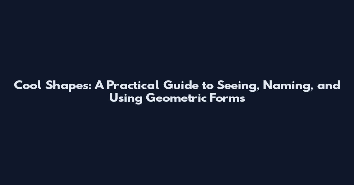 Cool Shapes: A Practical Guide to Seeing, Naming, and Using Geometric Forms