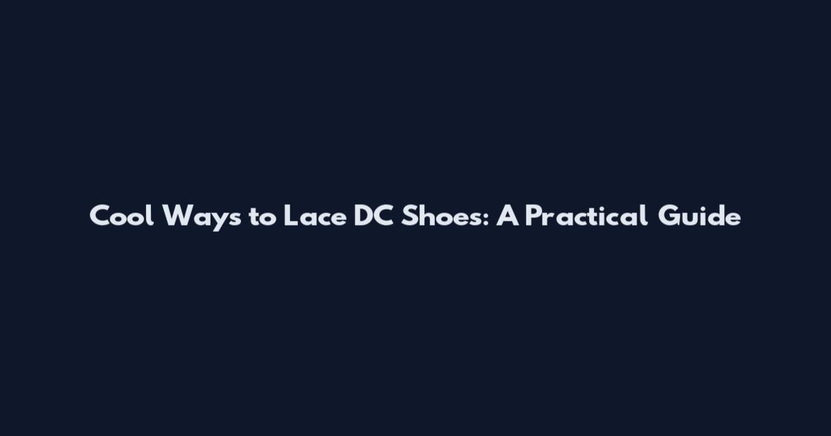 Cool Ways to Lace DC Shoes: A Practical Guide