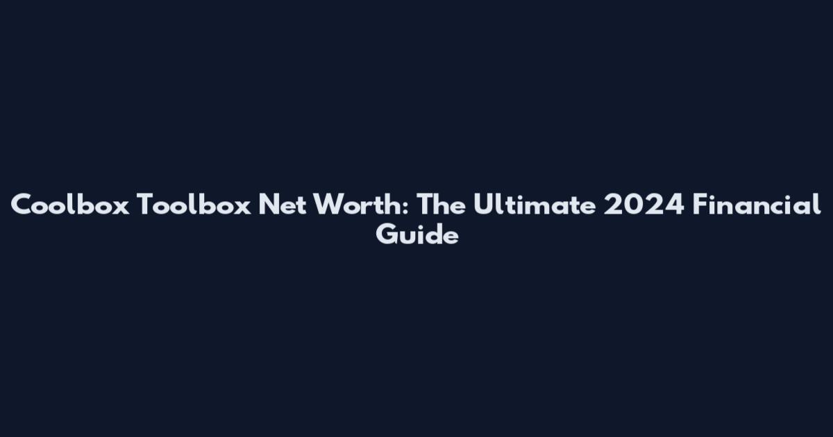 Coolbox Toolbox Net Worth: The Ultimate 2024 Financial Guide
