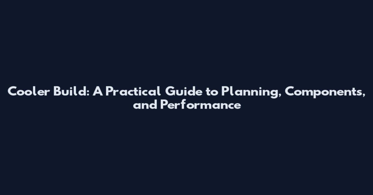 Cooler Build: A Practical Guide to Planning, Components, and Performance