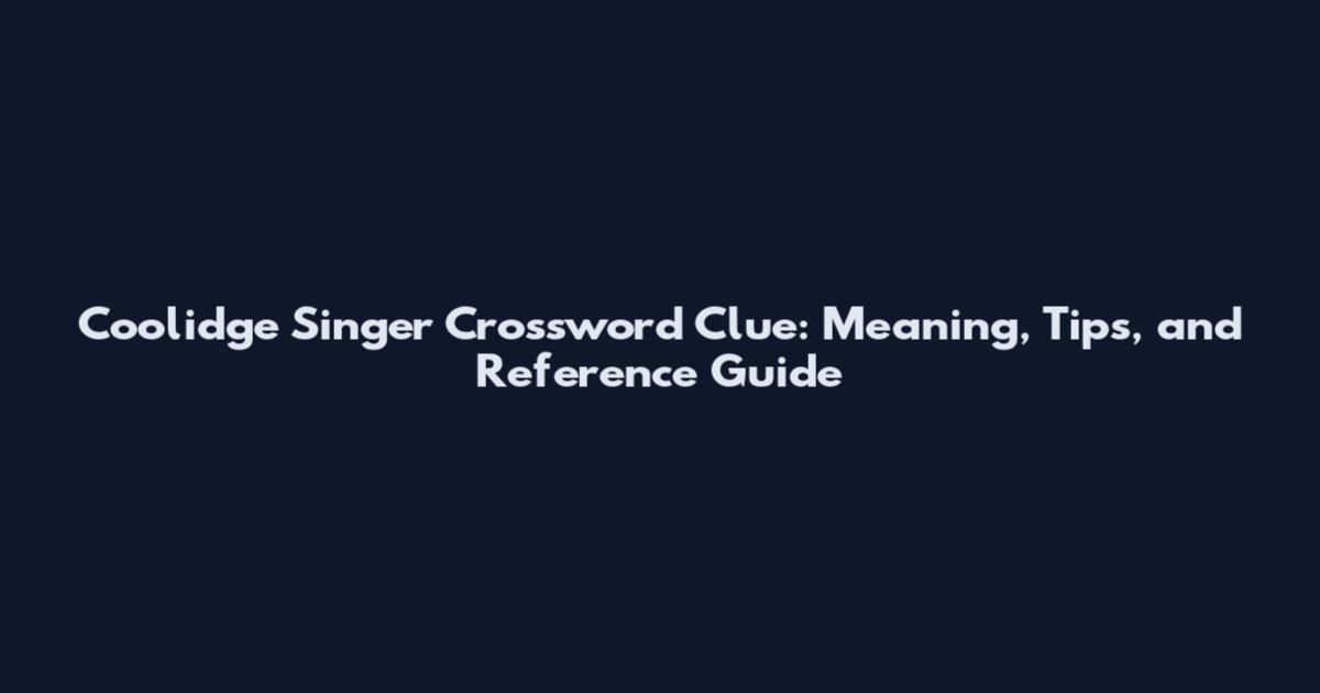 Coolidge Singer Crossword Clue: Meaning, Tips, and Reference Guide